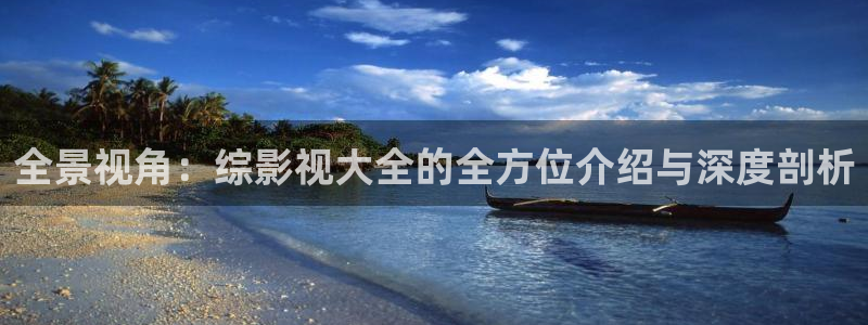 色七七七影院：全景视角：综影视大全的全方位介绍与深度剖析